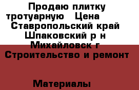  Продаю плитку тротуарную › Цена ­ 350 - Ставропольский край, Шпаковский р-н, Михайловск г. Строительство и ремонт » Материалы   